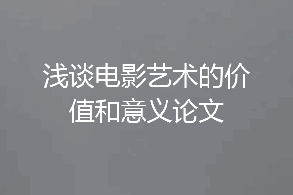 浅谈电影艺术的价值和意义论文