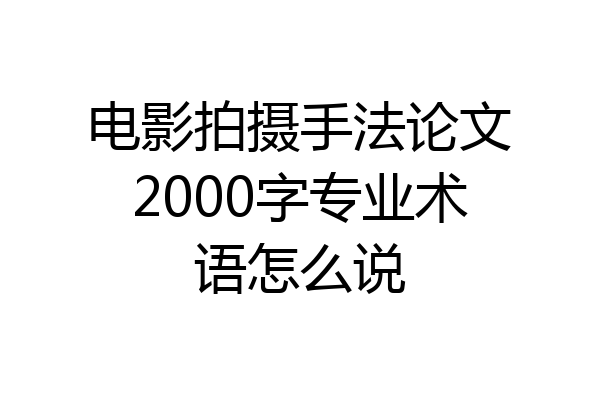 电影拍摄手法论文2000字专业术语怎么说