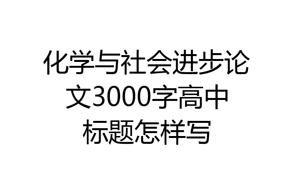 化学与社会进步论文3000字高中标题怎样写