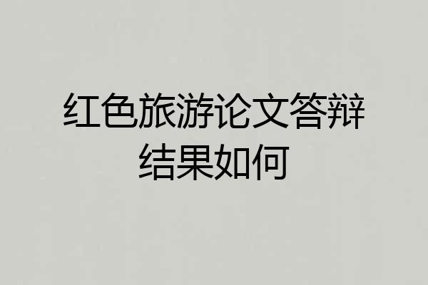 红色旅游论文答辩结果如何