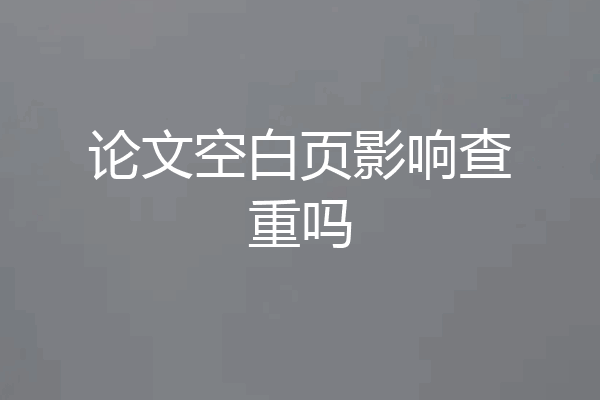 论文空白页影响查重吗