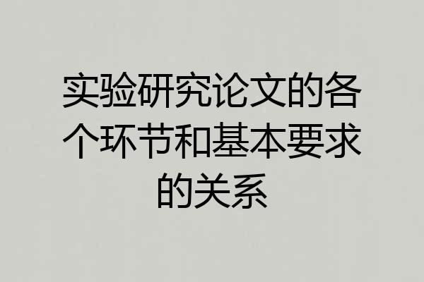 实验研究论文的各个环节和基本要求的关系