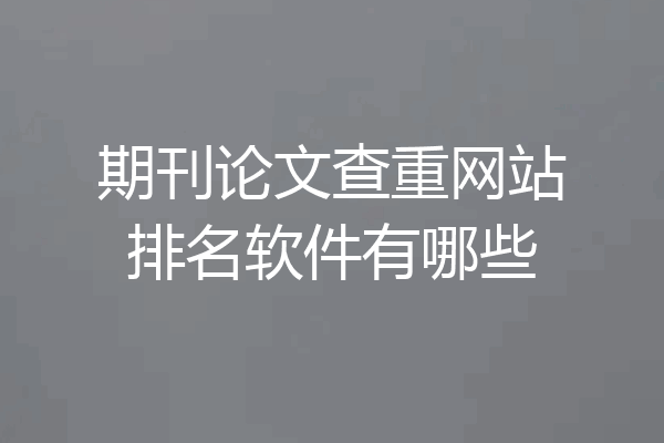 期刊论文查重网站排名软件有哪些