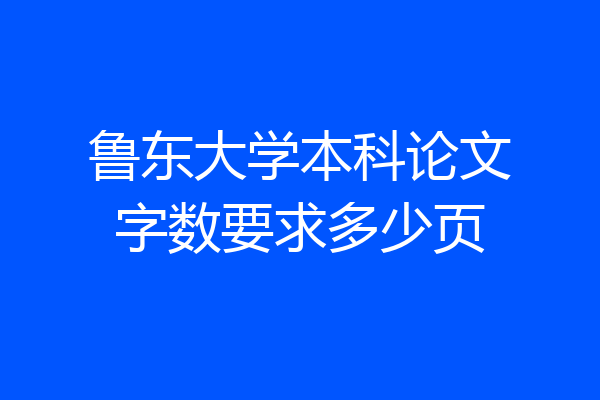 鲁东大学本科论文字数要求多少页