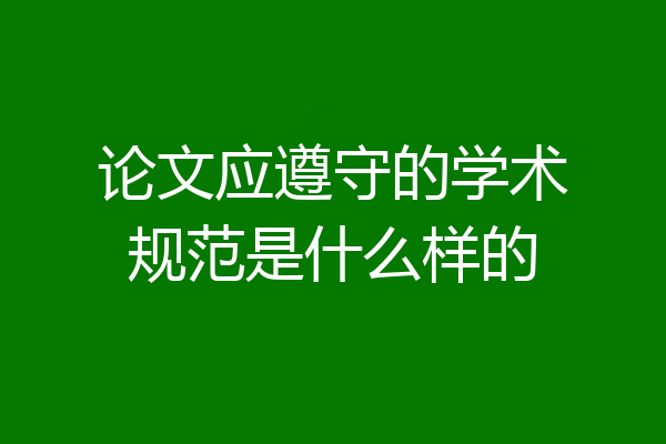 论文应遵守的学术规范是什么样的