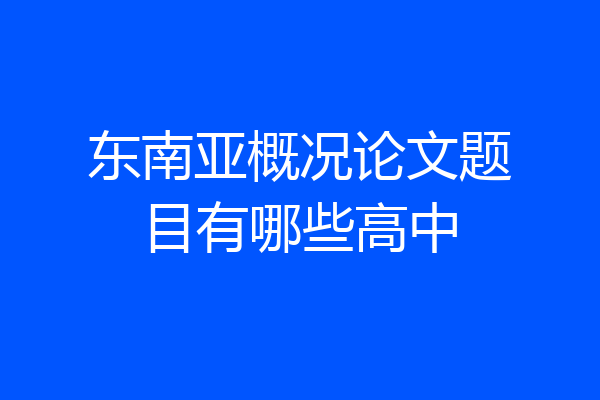 东南亚概况论文题目有哪些高中