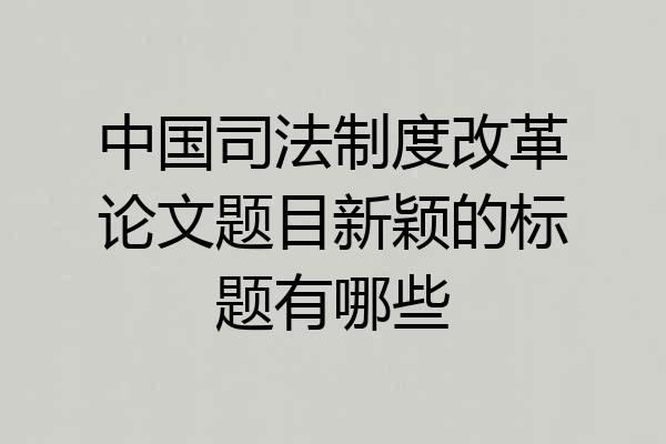 中国司法制度改革论文题目新颖的标题有哪些
