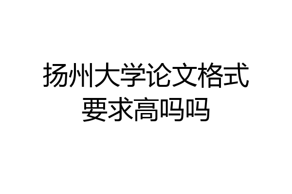 扬州大学论文格式要求高吗吗