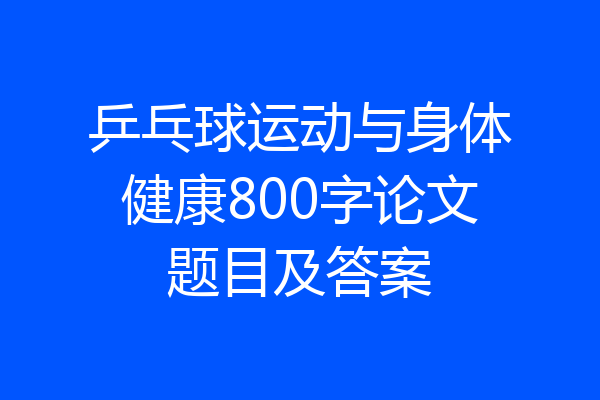 乒乓球运动与身体健康800字论文题目及答案