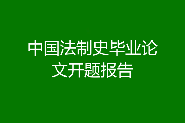 中国法制史毕业论文开题报告
