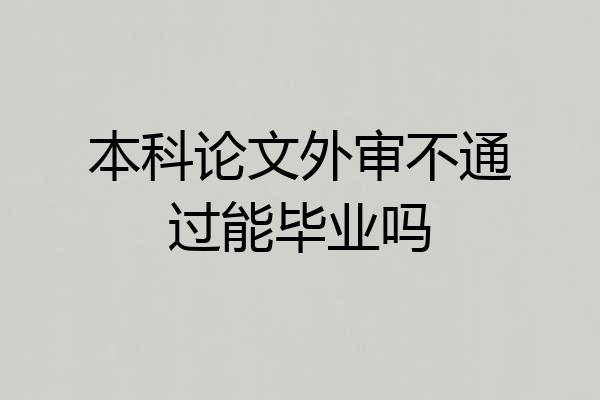 本科论文外审不通过能毕业吗