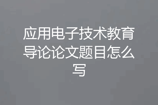 应用电子技术教育导论论文题目怎么写