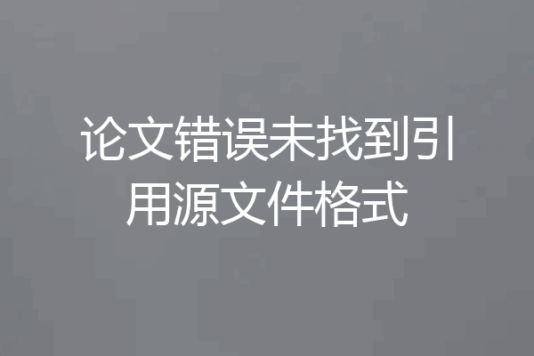 论文错误未找到引用源文件格式