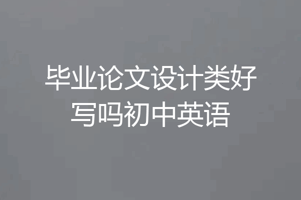 毕业论文设计类好写吗初中英语