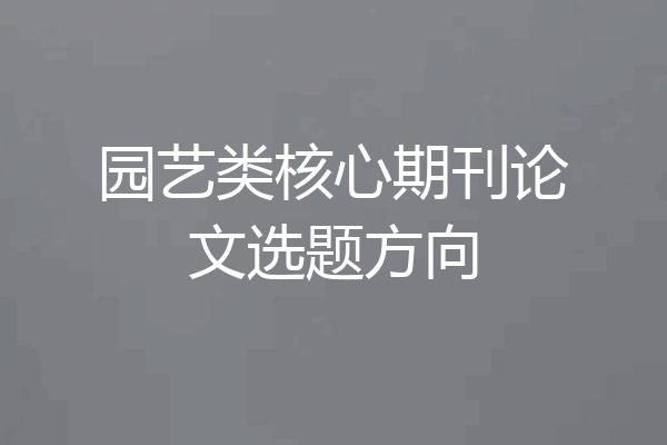 园艺类核心期刊论文选题方向