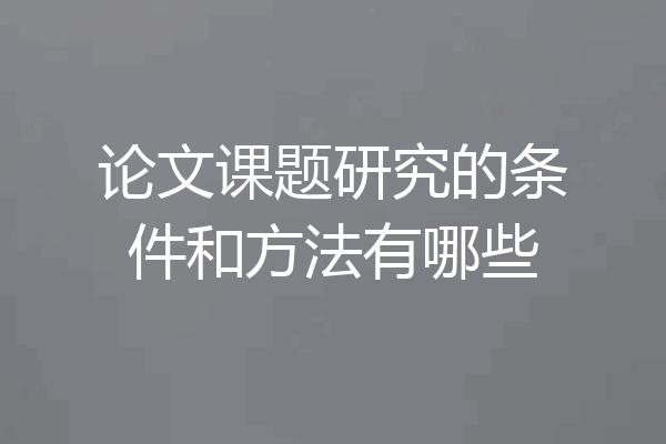 论文课题研究的条件和方法有哪些