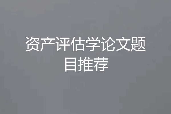 资产评估学论文题目推荐