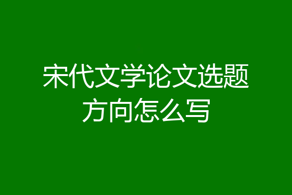 宋代文学论文选题方向怎么写
