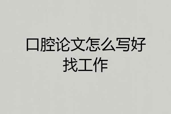 口腔论文怎么写好找工作