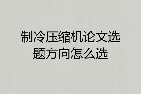 制冷压缩机论文选题方向怎么选