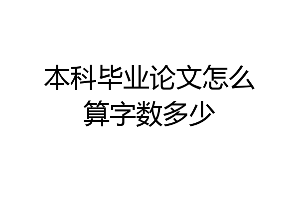 本科毕业论文怎么算字数多少