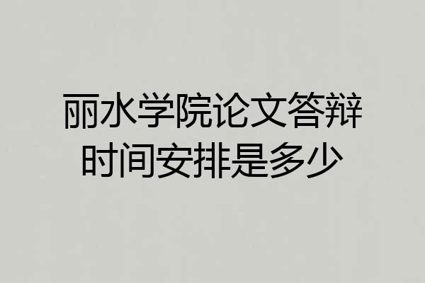 丽水学院论文答辩时间安排是多少