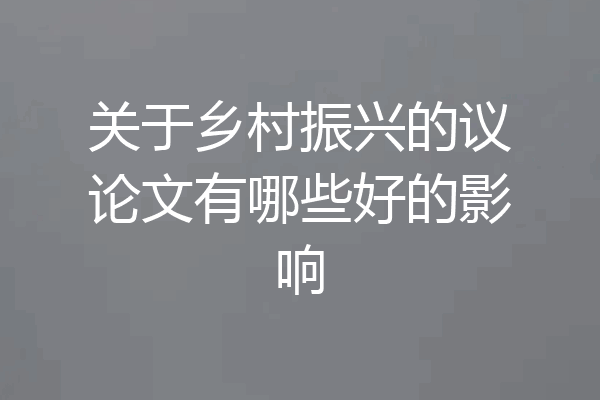 关于乡村振兴的议论文有哪些好的影响