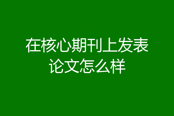 在核心期刊上发表论文怎么样