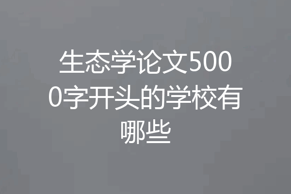 生态学论文5000字开头的学校有哪些