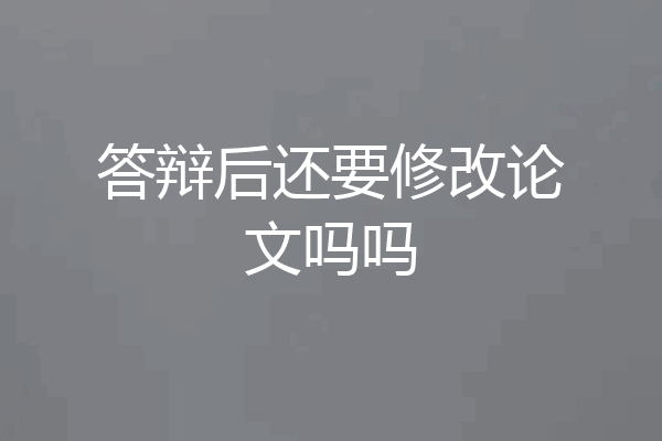 答辩后还要修改论文吗吗
