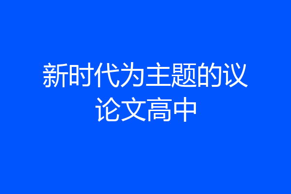 新时代为主题的议论文高中