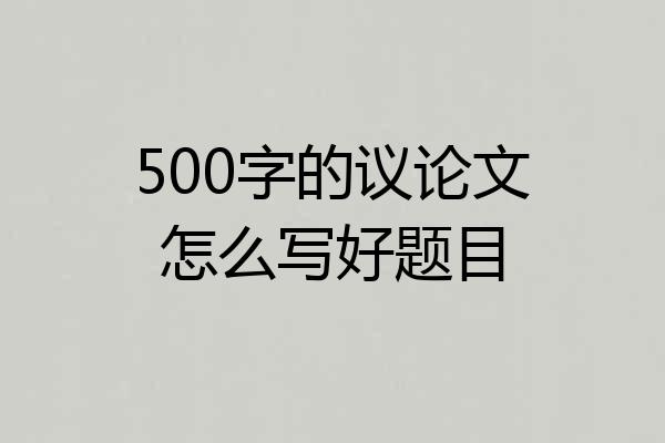 500字的议论文怎么写好题目