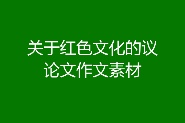 关于红色文化的议论文作文素材
