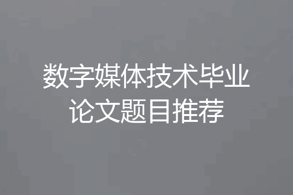 数字媒体技术毕业论文题目推荐