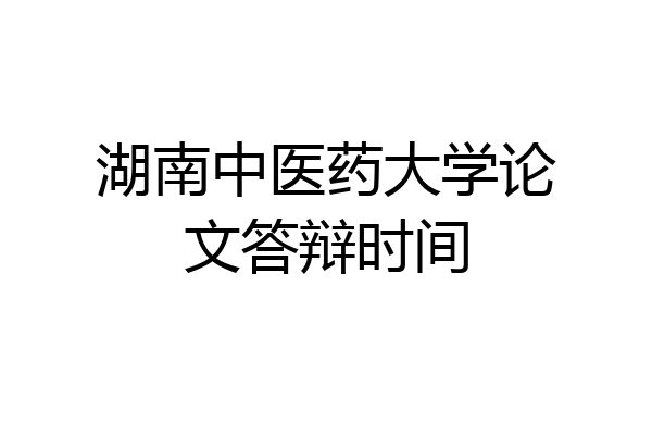 湖南中医药大学论文答辩时间