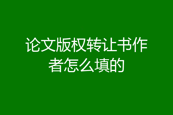 论文版权转让书作者怎么填的