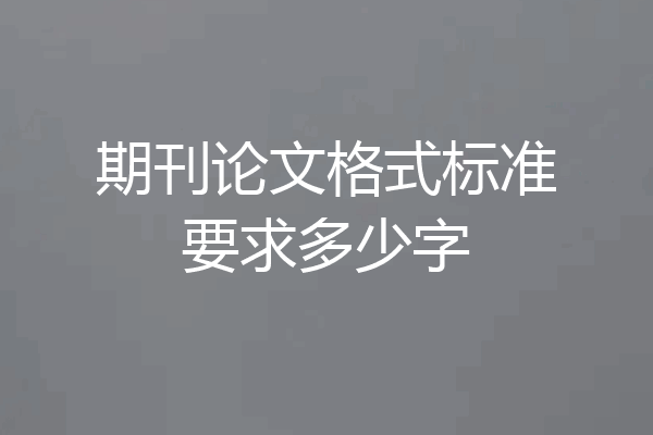 期刊论文格式标准要求多少字