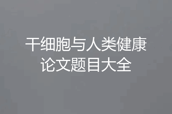干细胞与人类健康论文题目大全