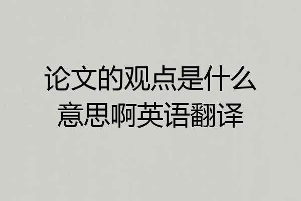 论文的观点是什么意思啊英语翻译