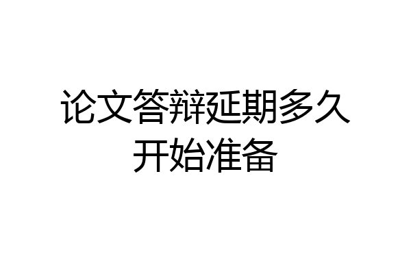 论文答辩延期多久开始准备