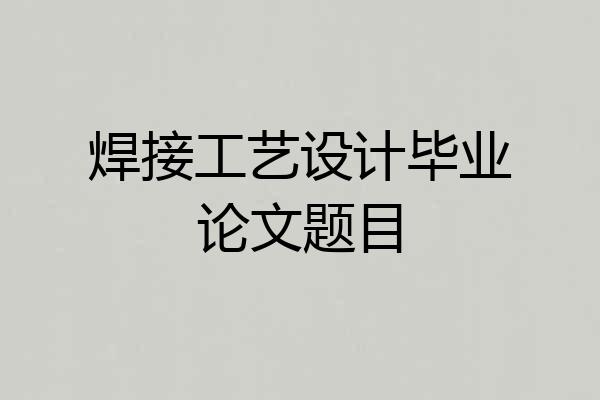 焊接工艺设计毕业论文题目