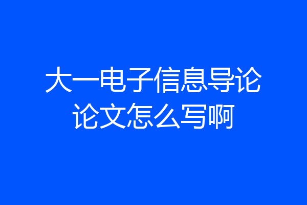 大一电子信息导论论文怎么写啊