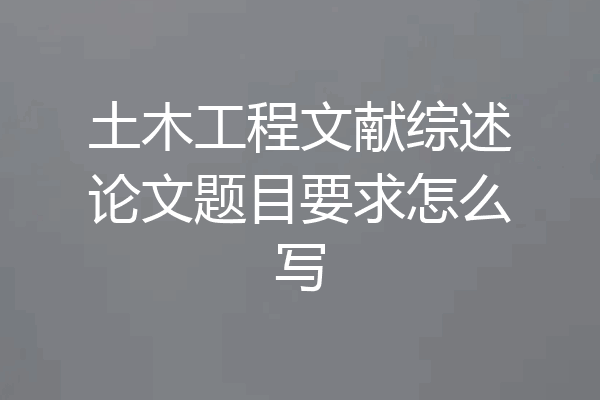 土木工程文献综述论文题目要求怎么写