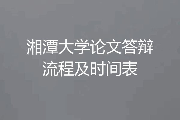 湘潭大学论文答辩流程及时间表