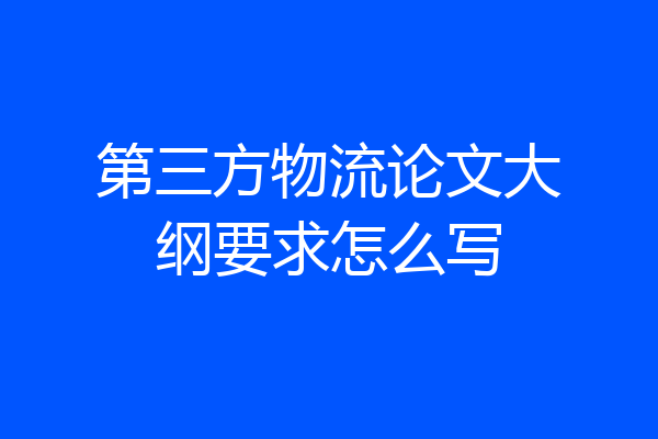 第三方物流论文大纲要求怎么写