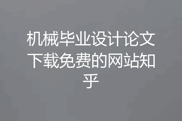 机械毕业设计论文下载免费的网站知乎