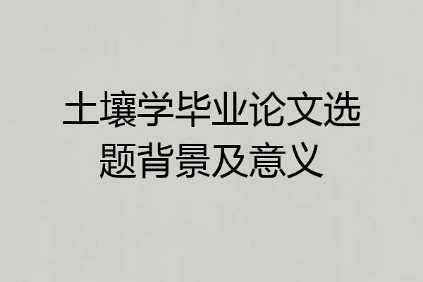 土壤学毕业论文选题背景及意义