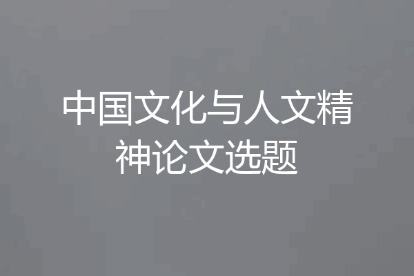中国文化与人文精神论文选题