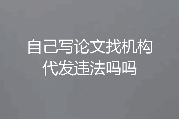 自己写论文找机构代发违法吗吗