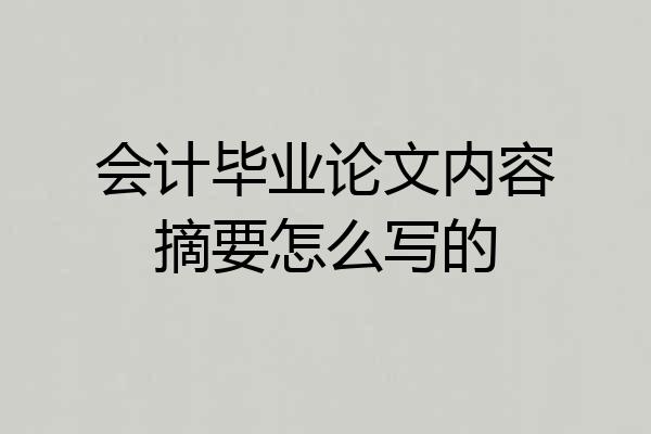 会计毕业论文内容摘要怎么写的